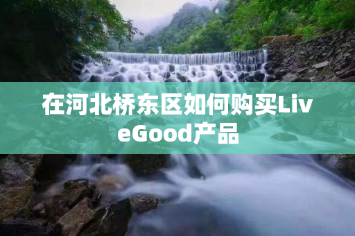 在河北桥东区如何购买LiveGood产品