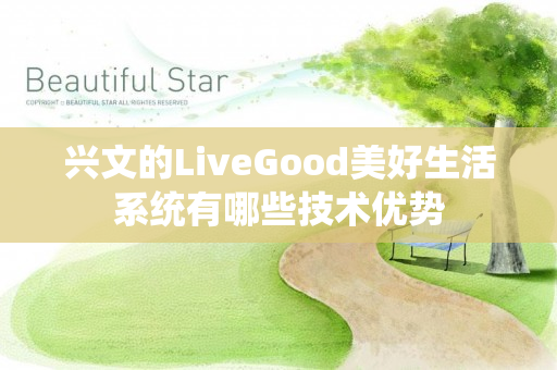 兴文的LiveGood美好生活系统有哪些技术优势