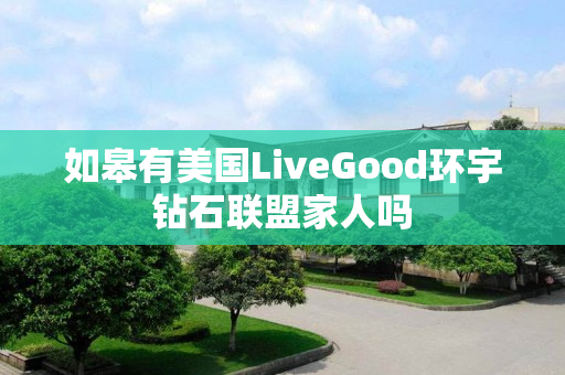 如皋有美国LiveGood环宇钻石联盟家人吗