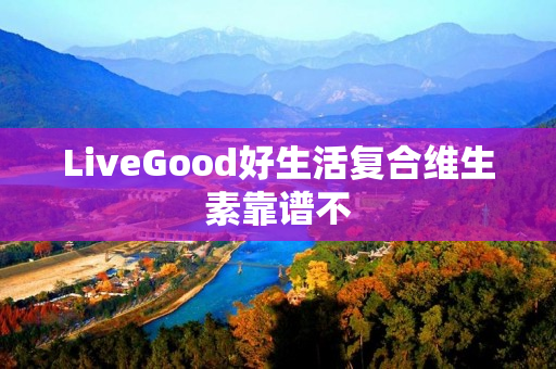 LiveGood好生活复合维生素靠谱不