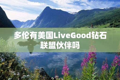 多伦有美国LiveGood钻石联盟伙伴吗