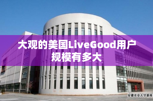 大观的美国LiveGood用户规模有多大