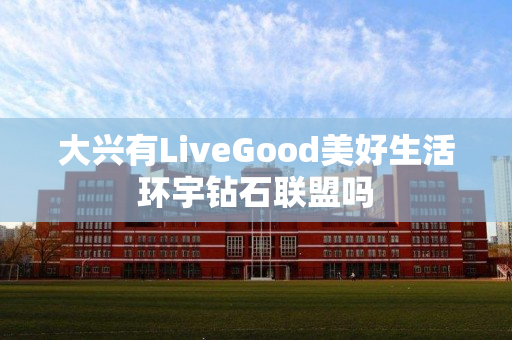 大兴有LiveGood美好生活环宇钻石联盟吗