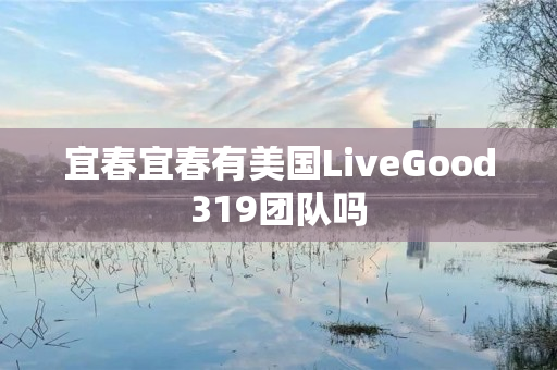 宜春宜春有美国LiveGood319团队吗