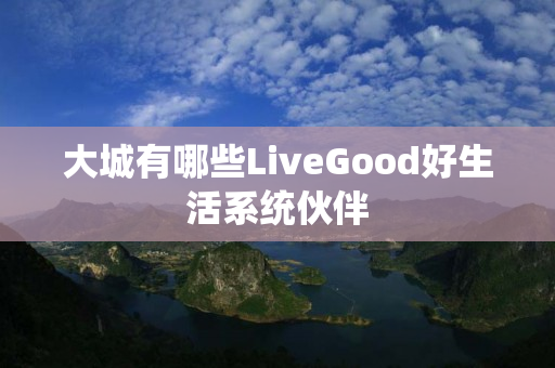 大城有哪些LiveGood好生活系统伙伴