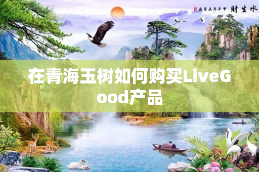 在青海玉树如何购买LiveGood产品