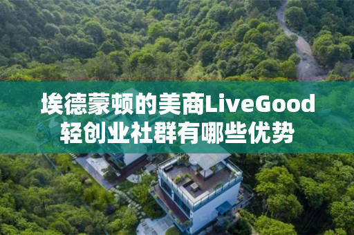 埃德蒙顿的美商LiveGood轻创业社群有哪些优势