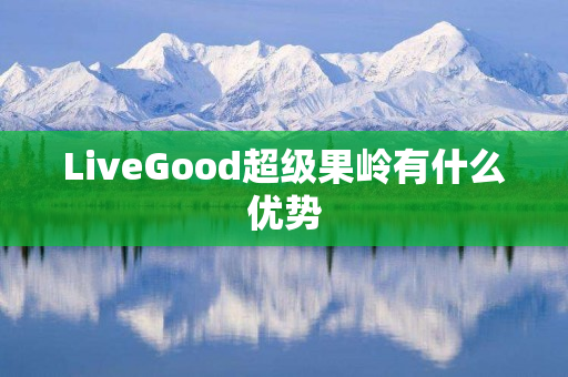 LiveGood超级果岭有什么优势