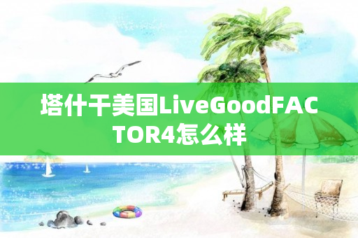 塔什干美国LiveGoodFACTOR4怎么样