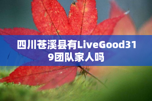 四川苍溪县有LiveGood319团队家人吗