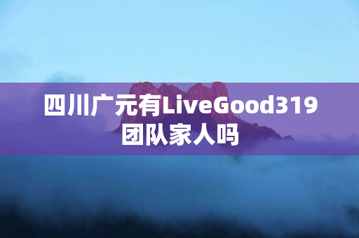 四川广元有LiveGood319团队家人吗