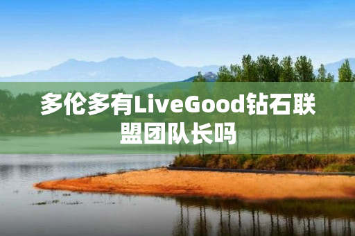 多伦多有LiveGood钻石联盟团队长吗