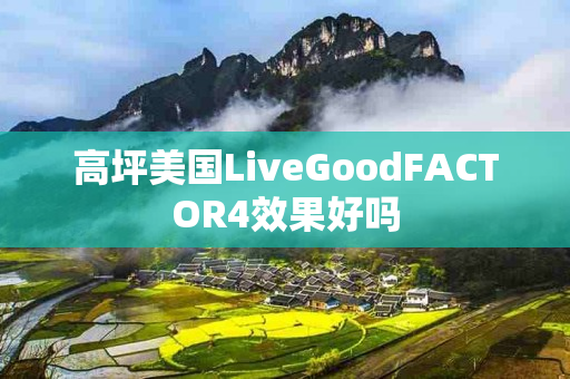 高坪美国LiveGoodFACTOR4效果好吗