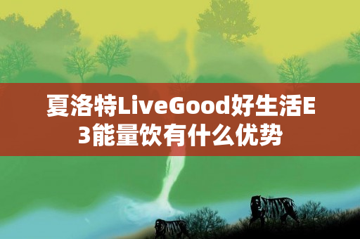 夏洛特LiveGood好生活E3能量饮有什么优势