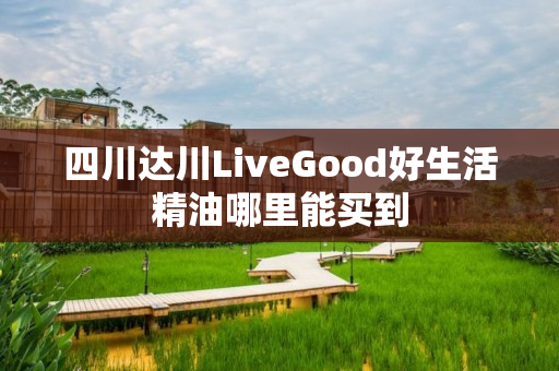 四川达川LiveGood好生活精油哪里能买到