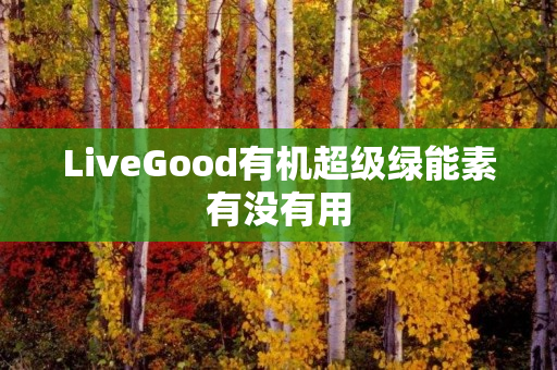 LiveGood有机超级绿能素有没有用