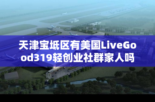 天津宝坻区有美国LiveGood319轻创业社群家人吗