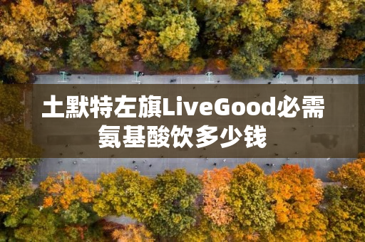 土默特左旗LiveGood必需氨基酸饮多少钱