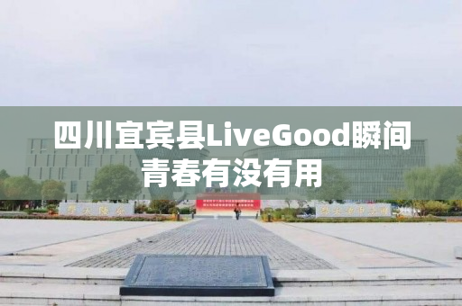 四川宜宾县LiveGood瞬间青春有没有用