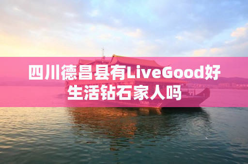 四川德昌县有LiveGood好生活钻石家人吗