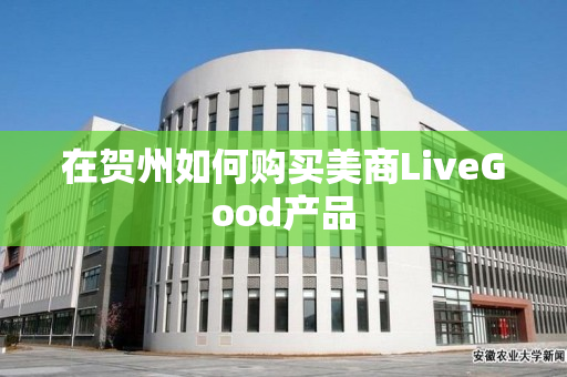 在贺州如何购买美商LiveGood产品