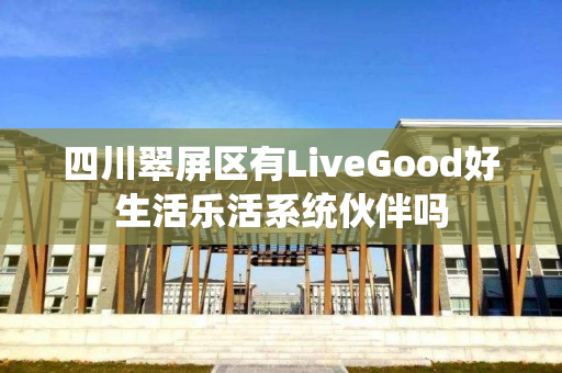 四川翠屏区有LiveGood好生活乐活系统伙伴吗