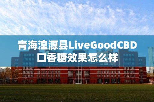 青海湟源县LiveGoodCBD口香糖效果怎么样