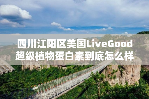 四川江阳区美国LiveGood超级植物蛋白素到底怎么样