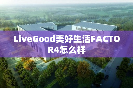 LiveGood美好生活FACTOR4怎么样