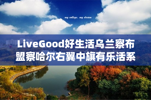 LiveGood好生活乌兰察布盟察哈尔右翼中旗有乐活系统团队吗