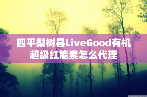 四平梨树县LiveGood有机超级红能素怎么代理