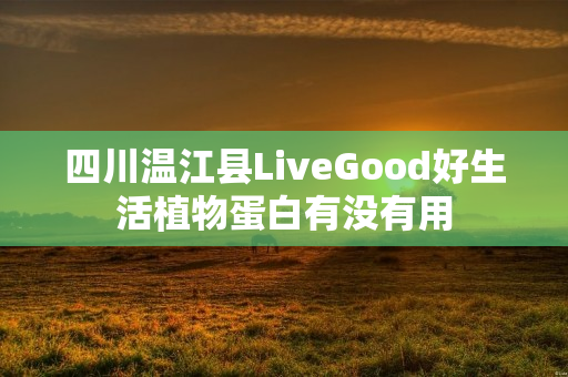 四川温江县LiveGood好生活植物蛋白有没有用