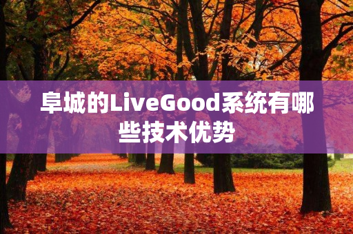 阜城的LiveGood系统有哪些技术优势