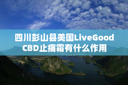 四川彭山县美国LiveGoodCBD止痛霜有什么作用