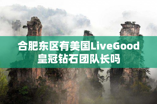 合肥东区有美国LiveGood皇冠钻石团队长吗