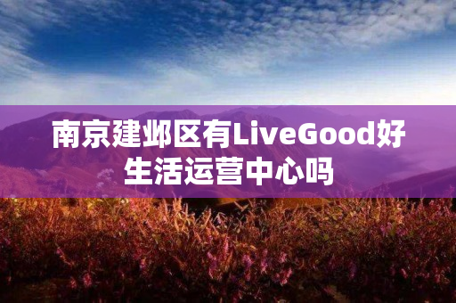 南京建邺区有LiveGood好生活运营中心吗