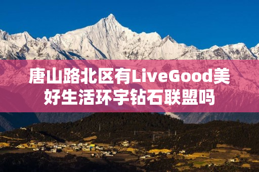 唐山路北区有LiveGood美好生活环宇钻石联盟吗