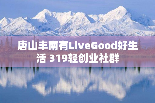 唐山丰南有LiveGood好生活 319轻创业社群