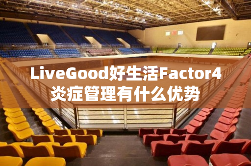 LiveGood好生活Factor4炎症管理有什么优势