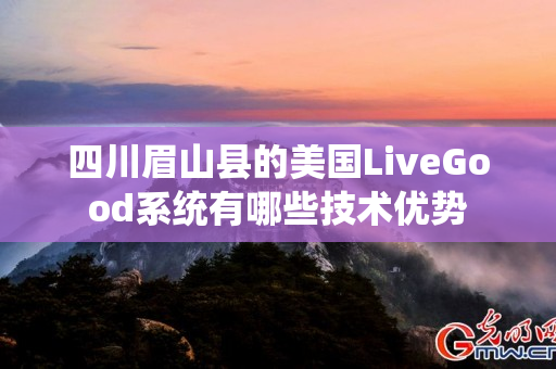 四川眉山县的美国LiveGood系统有哪些技术优势