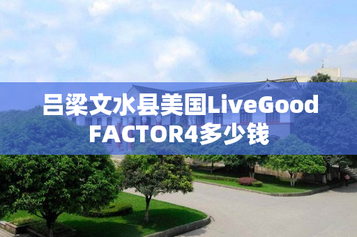 吕梁文水县美国LiveGoodFACTOR4多少钱