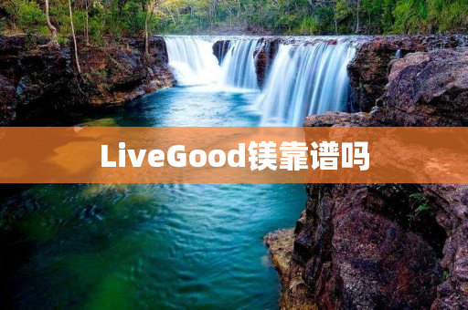 LiveGood镁靠谱吗