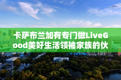 卡萨布兰加有专门做LiveGood美好生活领袖家族的伙伴吗