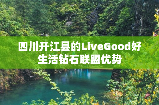 四川开江县的LiveGood好生活钻石联盟优势