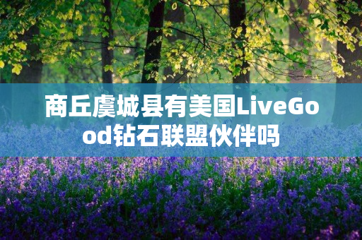 商丘虞城县有美国LiveGood钻石联盟伙伴吗