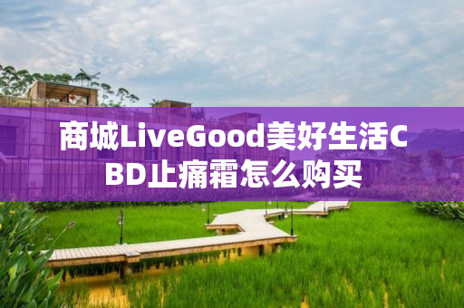 商城LiveGood美好生活CBD止痛霜怎么购买