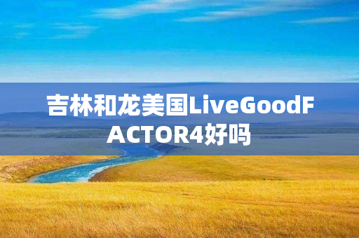 吉林和龙美国LiveGoodFACTOR4好吗