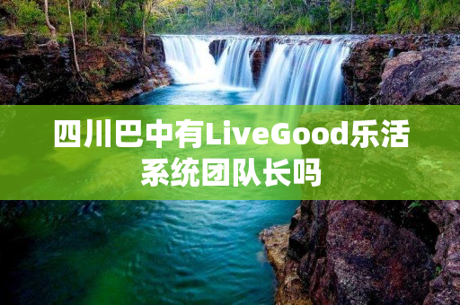 四川巴中有LiveGood乐活系统团队长吗