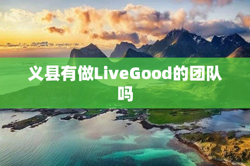 义县有做LiveGood的团队吗