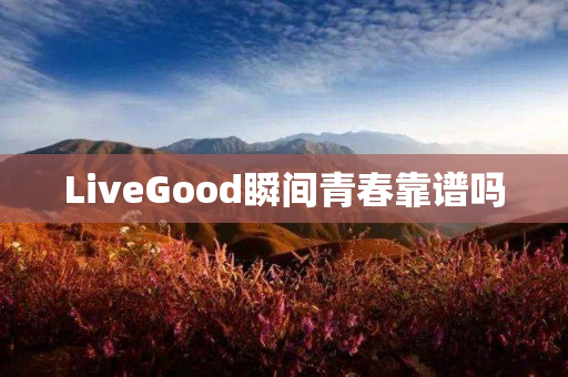 LiveGood瞬间青春靠谱吗